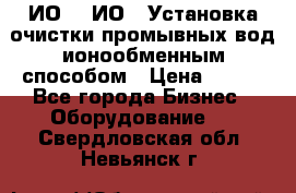 ИО-1, ИО-2 Установка очистки промывных вод ионообменным способом › Цена ­ 111 - Все города Бизнес » Оборудование   . Свердловская обл.,Невьянск г.